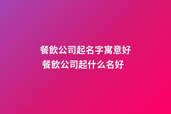 餐飲公司起名字寓意好 餐飲公司起什么名好-第1張-公司起名-玄機派